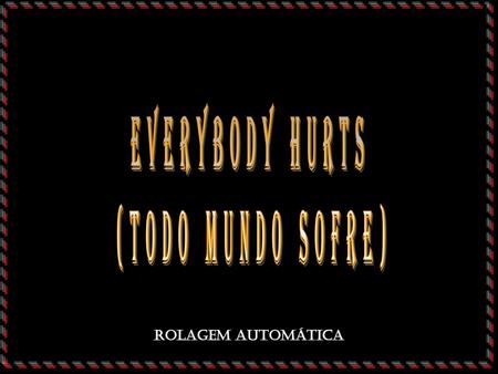 Everybody Hurts) (todo mundo sofre)