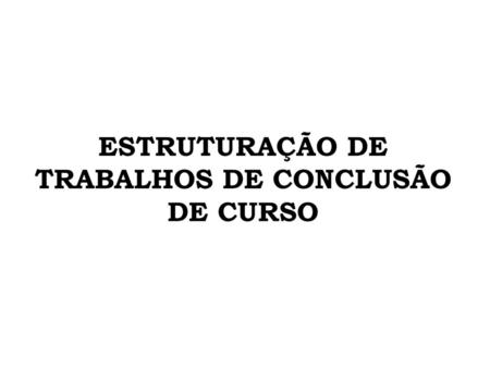 ESTRUTURAÇÃO DE TRABALHOS DE CONCLUSÃO DE CURSO