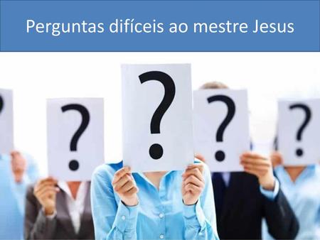 Perguntas difíceis ao mestre Jesus