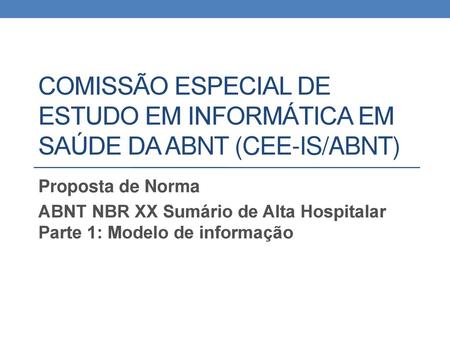 Comissão especial de estudo em informática em saúde da abnt (cee-is/abnt) Proposta de Norma ABNT NBR XX Sumário de Alta Hospitalar Parte 1: Modelo de informação.