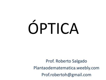 ÓPTICA Prof. Roberto Salgado Plantaodematematica.weebly.com