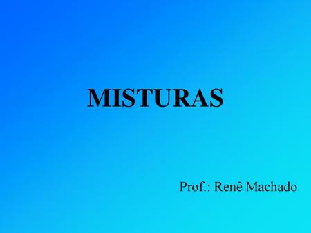 MISTURAS Prof.: Renê Machado.