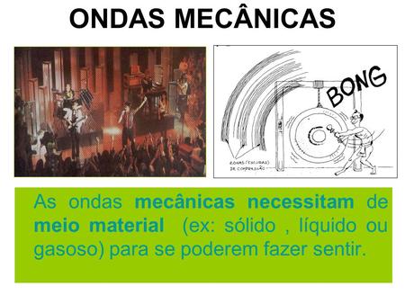 ONDAS MECÂNICAS As ondas mecânicas necessitam de meio material (ex: sólido , líquido ou gasoso) para se poderem fazer sentir.