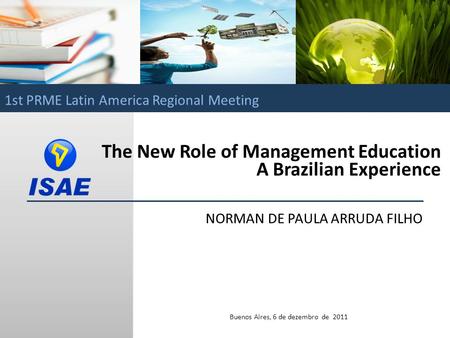 Norman de Paula Arruda Filho / ISAE The New Role of Management Education A Brazilian Experience NORMAN DE PAULA ARRUDA FILHO Buenos Aires, 6 de dezembro.