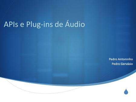  APIs e Plug-ins de Áudio Pedro Antoninho Pedro Gervásio.