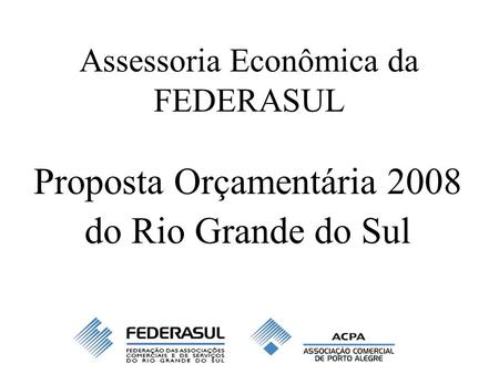 Assessoria Econômica da FEDERASUL Proposta Orçamentária 2008 do Rio Grande do Sul.