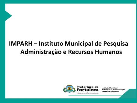 Missão do IMPARH Ser instrumento de apoio à gestão do município de Fortaleza, através de suas atividades de Seleção, Formação e Capacitação de Servidores.