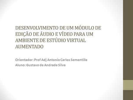 DESENVOLVIMENTO DE UM MÓDULO DE EDIÇÃO DE ÁUDIO E VÍDEO PARA UM AMBIENTE DE ESTÚDIO VIRTUAL AUMENTADO Orientador: Prof Adj Antonio Carlos Sementille.