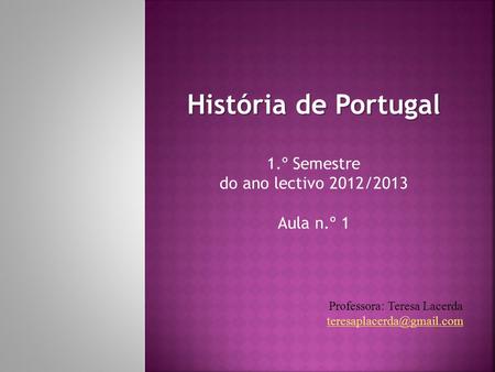 História de Portugal 1.º Semestre do ano lectivo 2012/2013 Aula n.º 1 Professora: Teresa Lacerda