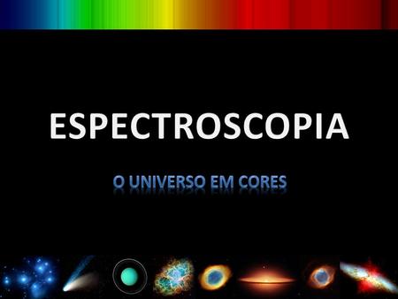 ESPECTROSCOPIA O universo em cores