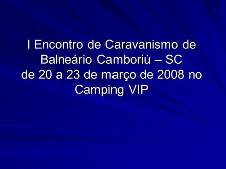 I Encontro de Caravanismo de Balneário Camboriú – SC de 20 a 23 de março de 2008 no Camping VIP.