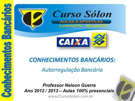 Www.CursoSolon.com.br Professor Nelson Guerra Ano 2012 / 2013 – Aulas 100% presenciais CONHECIMENTOS BANCÁRIOS: Autorregulação Bancária Londrina(PR) –