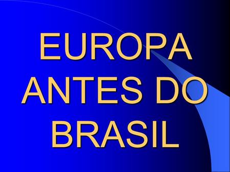 EUROPA ANTES DO BRASIL.