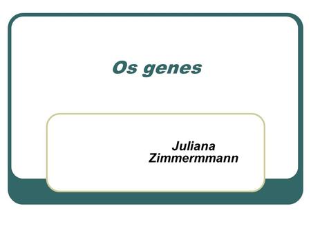 Os genes Juliana Zimmermmann.