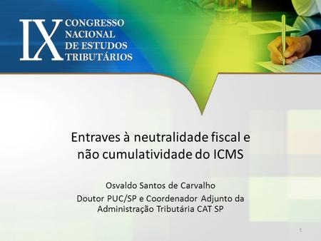 Entraves à neutralidade fiscal e não cumulatividade do ICMS Osvaldo Santos de Carvalho Doutor PUC/SP e Coordenador Adjunto da Administração Tributária.