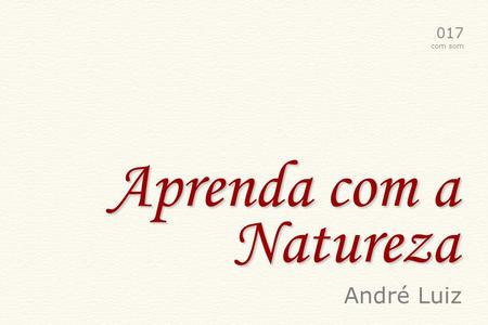 Aprenda com a Natureza 017 com som André Luiz Resplandece o Sol no alto, a fim de auxiliar a todos.