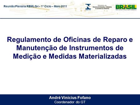 Reunião Plenária RBMLQ-I – 1º Ciclo – Maio 2011 André Vinicius Fofano Coordenador do GT Regulamento de Oficinas de Reparo e Manutenção de Instrumentos.