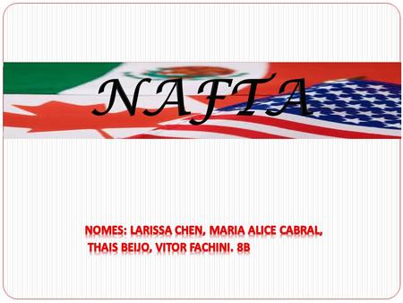 NAFTA NAFTA Nomes: Larissa Chen, Maria Alice Cabral,
