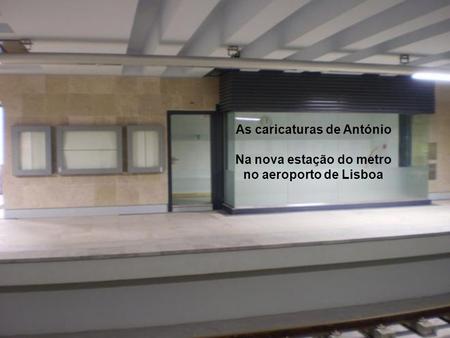 As caricaturas de António Na nova estação do metro