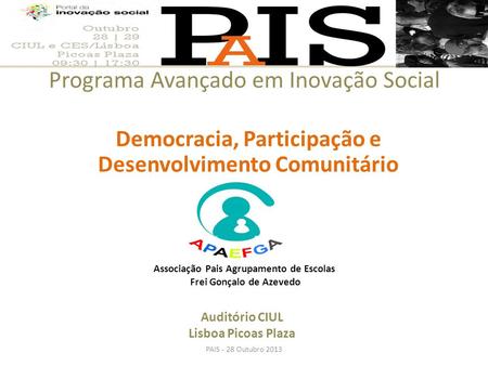 Programa Avançado em Inovação Social PAIS - 28 Outubro 2013 Democracia, Participação e Desenvolvimento Comunitário Auditório CIUL Lisboa Picoas Plaza Associação.