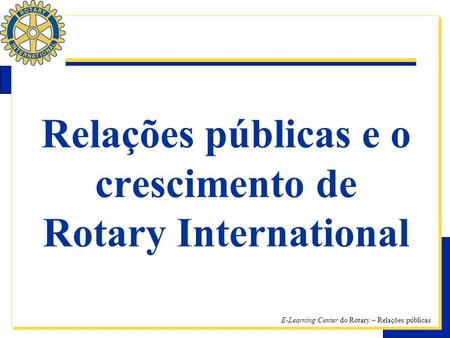 E-Learning Center do Rotary – Relações públicas Relações públicas e o crescimento de Rotary International.