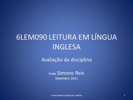 6LEM090 LEITURA EM LÍNGUA INGLESA Avaliação da disciplina Profa Simone Reis Dezembro 2011 1Universidade Estadual de Londrina.