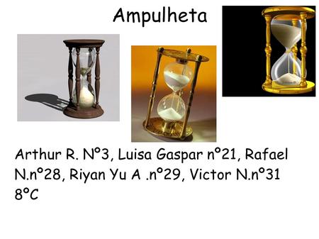 Ampulheta Arthur R. Nº3, Luisa Gaspar nº21, Rafael N.nº28, Riyan Yu A.nº29, Victor N.nº31 8ºC.