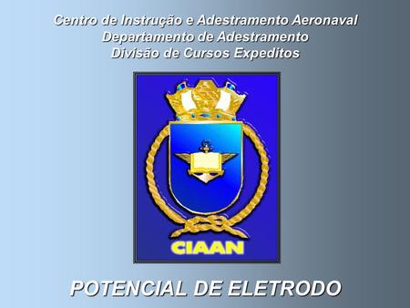 Centro de Instrução e Adestramento Aeronaval Departamento de Adestramento Divisão de Cursos Expeditos POTENCIAL DE ELETRODO.
