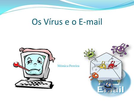 Os Vírus e o E-mail Mónica Pereira. O Vírus e o E-mail Vírus Um vírus de computador é um programa malicioso desenvolvido por programadores que, infecta.