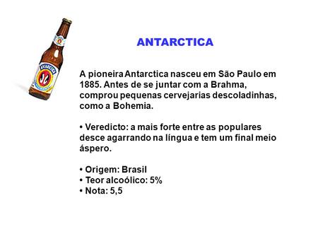ANTARCTICA A pioneira Antarctica nasceu em São Paulo em 1885. Antes de se juntar com a Brahma, comprou pequenas cervejarias descoladinhas, como a Bohemia.