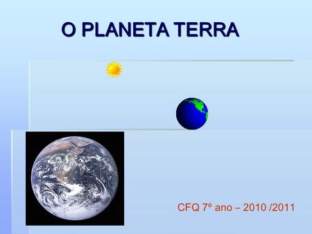O PLANETA TERRA CFQ 7º ano – 2010 /2011.