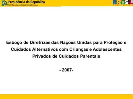 ÍNDICE Esboço de Diretrizes das Nações Unidas para Proteção e Cuidados Alternativos com Crianças e Adolescentes Privados de Cuidados Parentais - 2007-