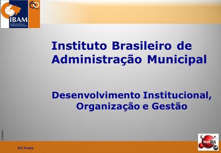 Powered by Desenvolvimento Institucional, Organização e Gestão Instituto Brasileiro de Administração Municipal 60 Anos.