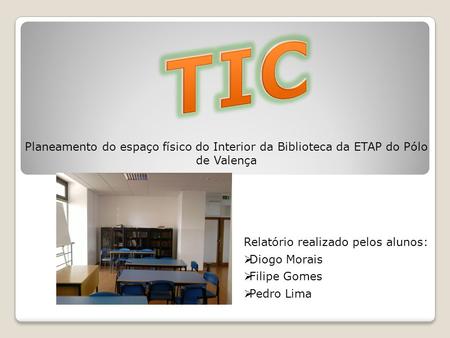 TIC Planeamento do espaço físico do Interior da Biblioteca da ETAP do Pólo de Valença Relatório realizado pelos alunos: Diogo Morais Filipe Gomes Pedro.
