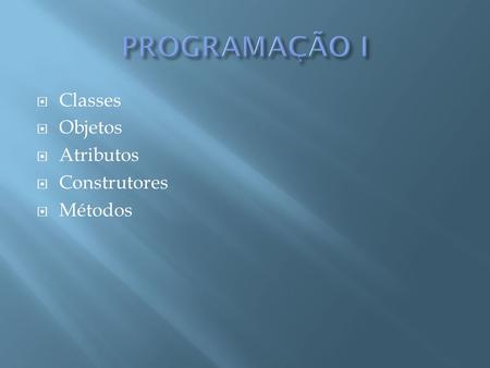 PROGRAMAÇÃO I Classes Objetos Atributos Construtores Métodos.