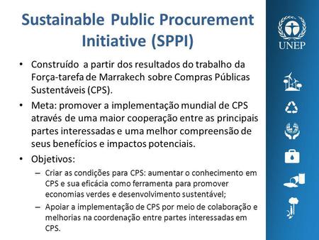 Sustainable Public Procurement Initiative (SPPI) Construído a partir dos resultados do trabalho da Força-tarefa de Marrakech sobre Compras Públicas Sustentáveis.