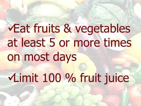 Eat fruits & vegetables at least 5 or more times on most days Limit 100 % fruit juice.