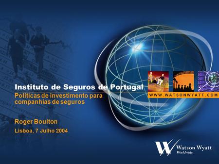 W W W. W A T S O N W Y A T T. C O M Instituto de Seguros de Portugal Políticas de investimento para companhias de seguros Roger Boulton Lisboa, 7 Julho.