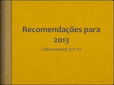 Recomendações para 2013 Colossenses 3:11-17.