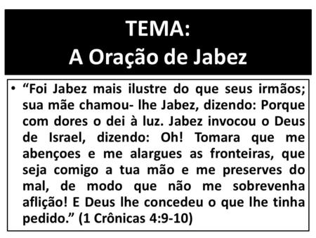 TEMA: A Oração de Jabez “Foi Jabez mais ilustre do que seus irmãos; sua mãe chamou- lhe Jabez, dizendo: Porque com dores o dei à luz. Jabez invocou o.