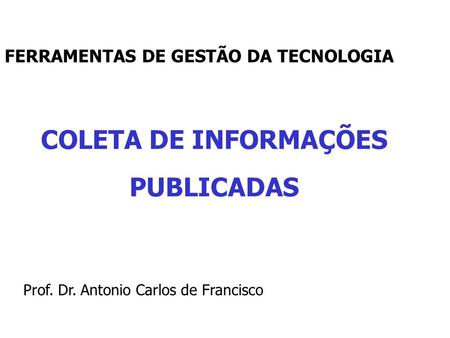 COLETA DE INFORMAÇÕES PUBLICADAS Prof. Dr. Antonio Carlos de Francisco FERRAMENTAS DE GESTÃO DA TECNOLOGIA.