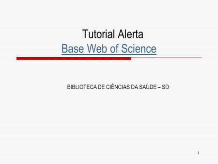 1 Tutorial Alerta Base Web of Science Base Web of Science BIBLIOTECA DE CIÊNCIAS DA SAÚDE – SD.