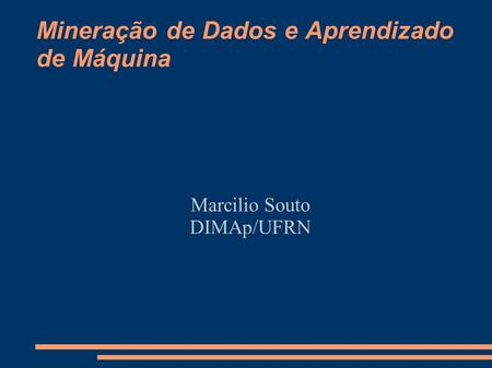 Mineração de Dados e Aprendizado de Máquina Marcilio Souto DIMAp/UFRN.