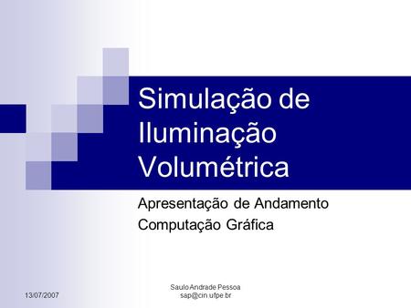 13/07/2007 Saulo Andrade Pessoa Simulação de Iluminação Volumétrica Apresentação de Andamento Computação Gráfica.