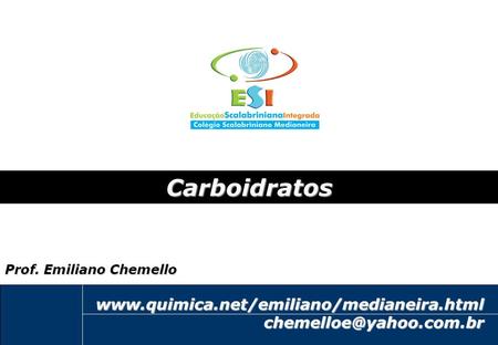 Carboidratos www.quimica.net/emiliano/medianeira.html Prof. Emiliano Chemello emiliano@quimica.net www.quimica.net/emiliano/medianeira.html chemelloe@yahoo.com.br.