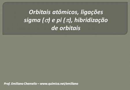 Orbitais atômicos, ligações sigma () e pi (), hibridização de orbitais Prof. Emiliano Chemello – www.quimica.net/emiliano.