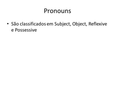 Pronouns São classificados em Subject, Object, Reflexive e Possessive.