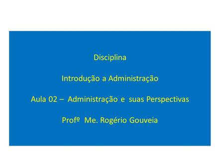 Disciplina Introdução a Administração Aula 02 – Administração e suas Perspectivas Profº Me. Rogério Gouveia.
