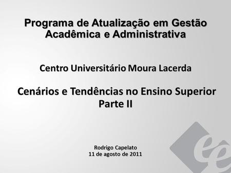 Programa de Atualização em Gestão Acadêmica e Administrativa Centro Universitário Moura Lacerda Cenários e Tendências no Ensino Superior Parte II Cenários.