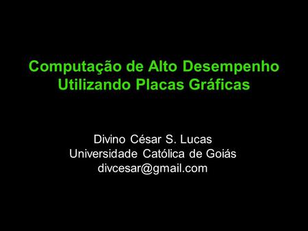 Computação de Alto Desempenho Utilizando Placas Gráficas Divino César S. Lucas Universidade Católica de Goiás